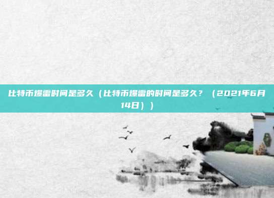 比特币爆雷时间是多久（比特币爆雷的时间是多久？（2021年6月14日））