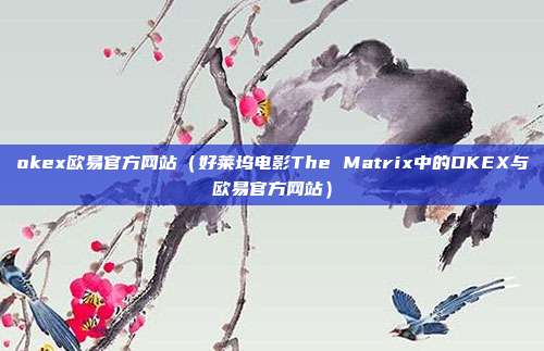 okex欧易官方网站（好莱坞电影The Matrix中的OKEX与欧易官方网站）