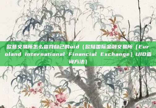 欧意交易所怎么查找自己的uid（欧陆国际金融交易所（Euroland International Financial Exchange）UID查询方法）