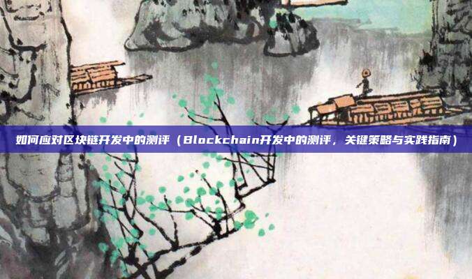 如何应对区块链开发中的测评（Blockchain开发中的测评，关键策略与实践指南）