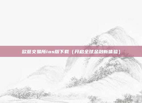 欧意交易所ios版下载（开启全球金融新体验）