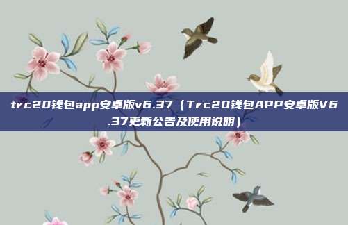 trc20钱包app安卓版v6.37（Trc20钱包APP安卓版V6.37更新公告及使用说明）