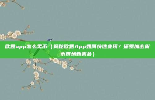 欧意app怎么卖币（揭秘欧意App如何快速变现？探索加密货币市场新机会）