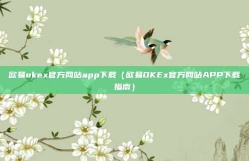 欧易okex官方网站app下载（欧易OKEx官方网站APP下载指南）