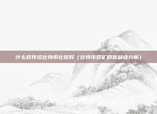 什么软件挖比特币比较好（比特币挖矿的优缺点分析）