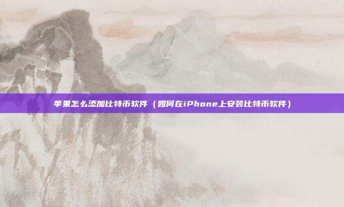 苹果怎么添加比特币软件（如何在iPhone上安装比特币软件）