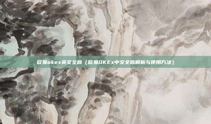 欧易okex英文全称（欧易OKEx中文全称解析与使用方法）