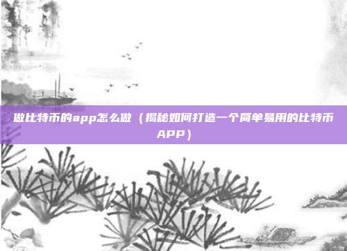 做比特币的app怎么做（揭秘如何打造一个简单易用的比特币APP）