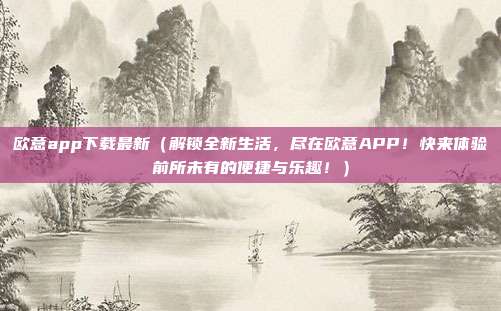 欧意app下载最新（解锁全新生活，尽在欧意APP！快来体验前所未有的便捷与乐趣！）