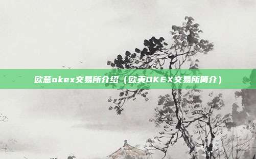 欧意okex交易所介绍（欧美OKEX交易所简介）