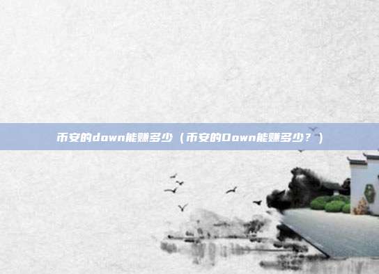 币安的down能赚多少（币安的Down能赚多少？）