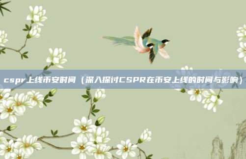 cspr上线币安时间（深入探讨CSPR在币安上线的时间与影响）