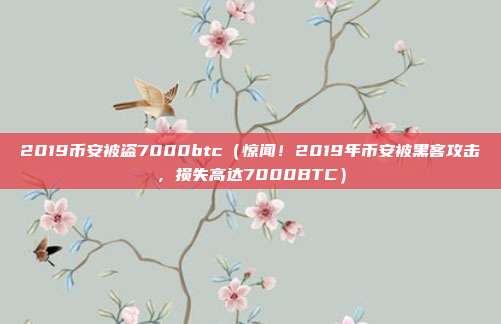 2019币安被盗7000btc（惊闻！2019年币安被黑客攻击，损失高达7000BTC）