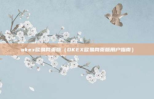 okex欧易网页版（OKEX欧易网页版用户指南）