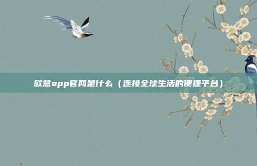 欧意app官网是什么（连接全球生活的便捷平台）