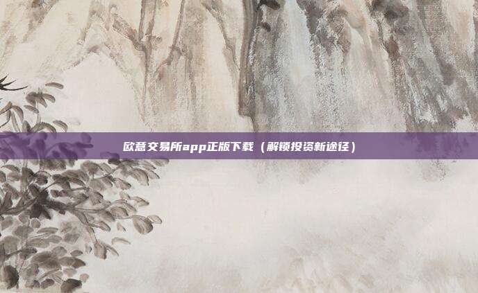 欧意交易所app正版下载（解锁投资新途径）