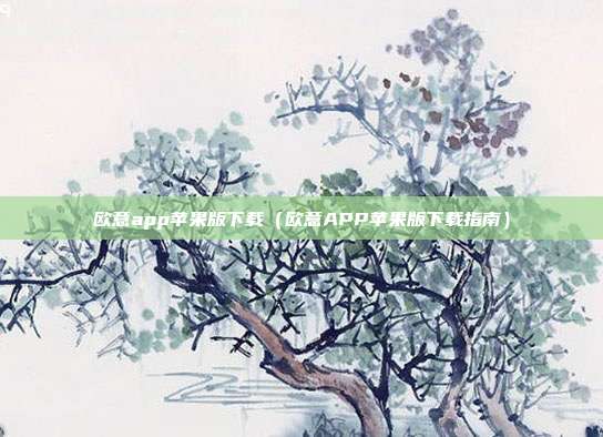 欧意app苹果版下载（欧意APP苹果版下载指南）