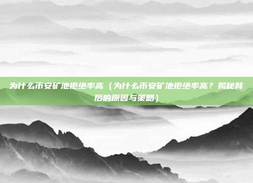 为什么币安矿池拒绝率高（为什么币安矿池拒绝率高？揭秘背后的原因与策略）