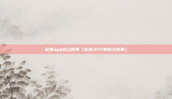 欧意app成立时间（欧意APP的成立时间）