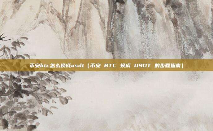 币安btc怎么换成usdt（币安 BTC 换成 USDT 的步骤指南）