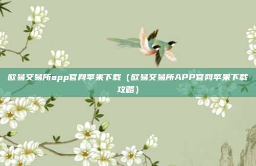 欧易交易所app官网苹果下载（欧易交易所APP官网苹果下载攻略）