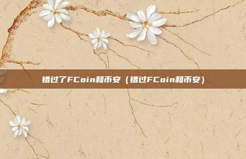 错过了FCoin和币安（错过FCoin和币安）