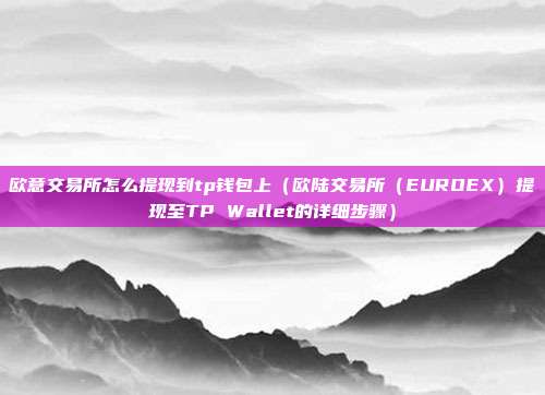 欧意交易所怎么提现到tp钱包上（欧陆交易所（EUROEX）提现至TP Wallet的详细步骤）