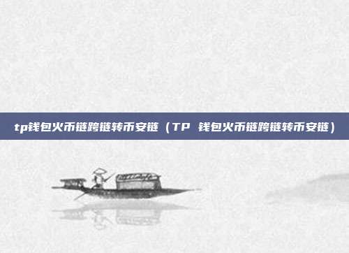 tp钱包火币链跨链转币安链（TP 钱包火币链跨链转币安链）