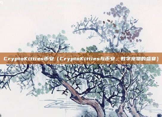 CryptoKitties币安（CryptoKitties与币安，数字宠物的盛宴）