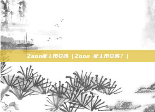 Zoon能上币安吗（Zoon 能上币安吗？）