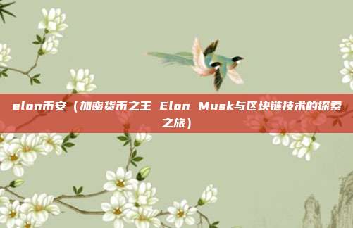 elon币安（加密货币之王 Elon Musk与区块链技术的探索之旅）