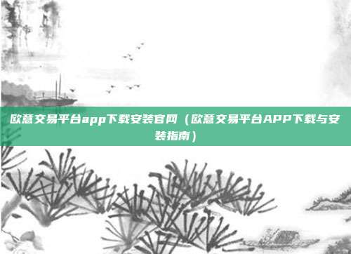 欧意交易平台app下载安装官网（欧意交易平台APP下载与安装指南）