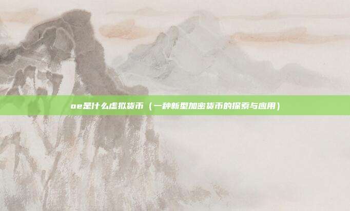 oe是什么虚拟货币（一种新型加密货币的探索与应用）