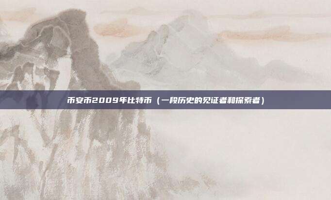 币安币2009年比特币（一段历史的见证者和探索者）