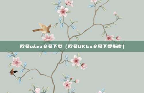 欧易okex交易下载（欧易OKEx交易下载指南）