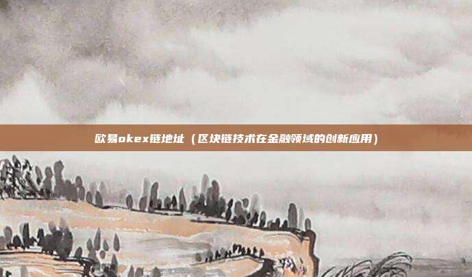 欧易okex链地址（区块链技术在金融领域的创新应用）