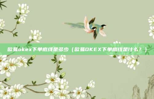 欧易okex下单底线是多少（欧易OKEX下单底线是什么？）