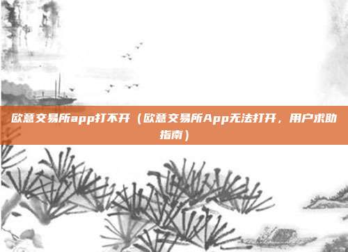 欧意交易所app打不开（欧意交易所App无法打开，用户求助指南）