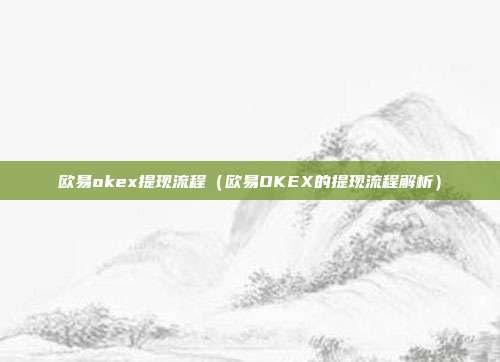 欧易okex提现流程（欧易OKEX的提现流程解析）