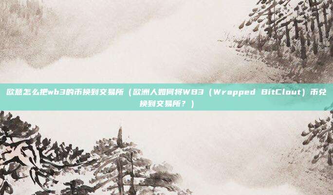 欧意怎么把wb3的币换到交易所（欧洲人如何将WB3（Wrapped BitClout）币兑换到交易所？）