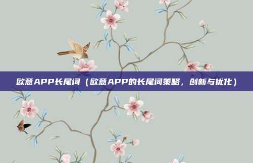 欧意APP长尾词（欧意APP的长尾词策略，创新与优化）