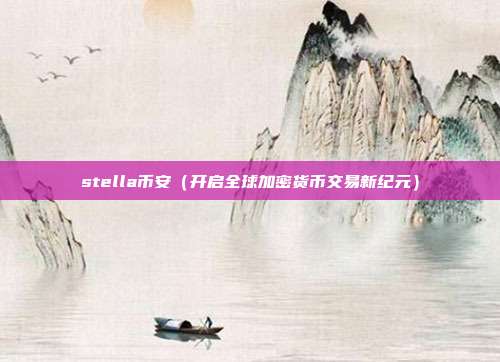 stella币安（开启全球加密货币交易新纪元）