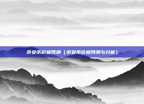 币安币价格预测（币安币价格预测与分析）