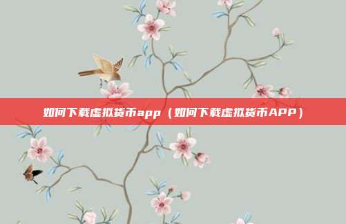 如何下载虚拟货币app（如何下载虚拟货币APP）