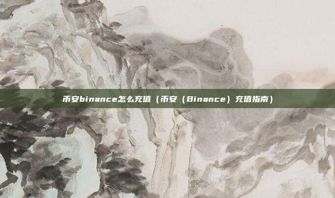 币安binance怎么充值（币安（Binance）充值指南）