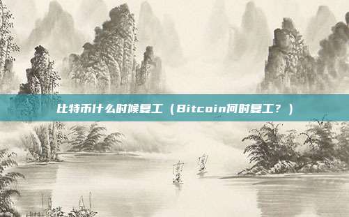 比特币什么时候复工（Bitcoin何时复工？）