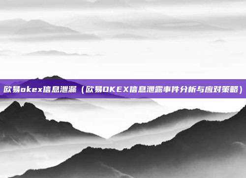 欧易okex信息泄漏（欧易OKEX信息泄露事件分析与应对策略）