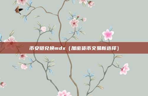 币安链兑换mdx（加密货币交易新选择）