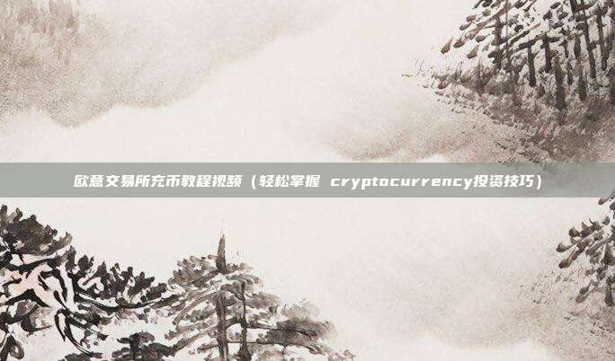 欧意交易所充币教程视频（轻松掌握 cryptocurrency投资技巧）