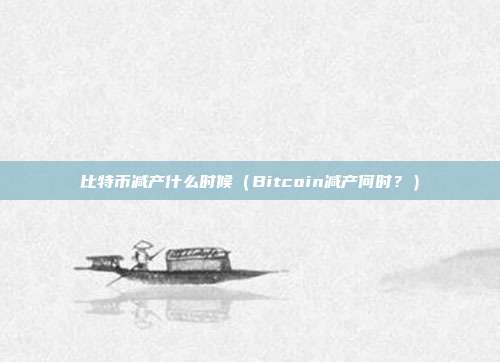 比特币减产什么时候（Bitcoin减产何时？）